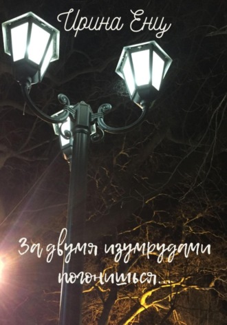 Ирина Юльевна Енц. За двумя изумрудами погонишься…