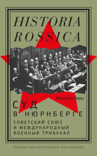 Франсин Хирш. Суд в Нюрнберге. Советский Cоюз и Международный военный трибунал