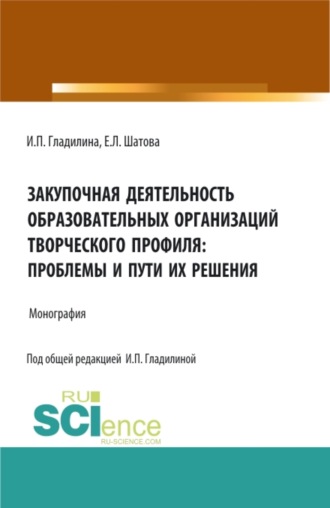 Ирина Петровна Гладилина. Закупочная деятельность образовательных организаций творческого профиля: проблемы и пути их решения. (Аспирантура, Магистратура). Монография.