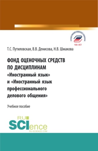 Татьяна Сергеевна Путиловская. Фонд оценочных средств по дисциплинам Иностранный язык и Иностранный язык профессионального делового общения . (Аспирантура, Бакалавриат, Магистратура). Учебное пособие.