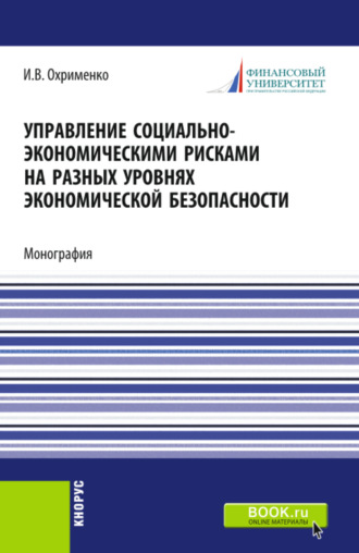 Управление социально-экономическими рисками на разных уровнях экономической безопасности. (Аспирантура, Магистратура). Монография.. Игорь Викторович Охрименко