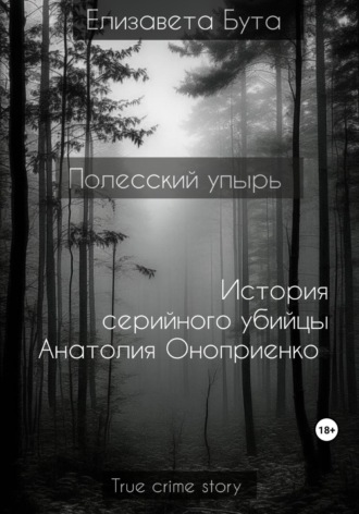 Обложка книги «Полесский упырь. История серийного убийцы Анатолия Оноприенко»