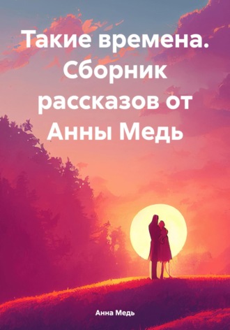 Обложка книги «Такие времена. Сборник рассказов от Анны Медь»