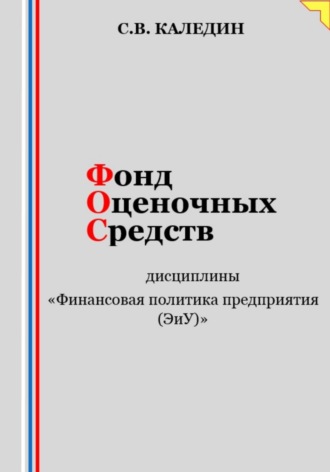 Обложка книги «Фонд оценочных средств дисциплины «Финансовая политика предприятия (ЭиУ)»»
