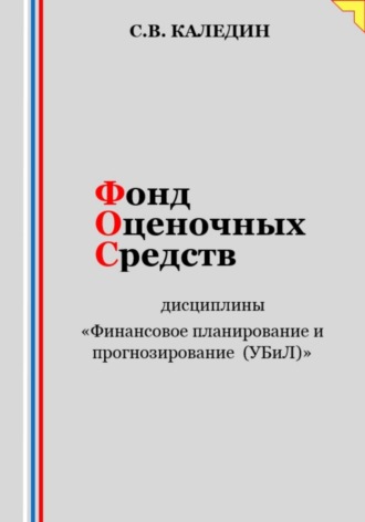 Сергей Каледин. Фонд оценочных средств дисциплины «Финансовое планирование и прогнозирование (УБиЛ)»