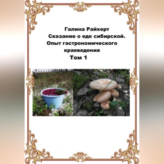 Обложка книги «Сказание о еде сибирской. Опыт гастрономического краеведения. Том 1»