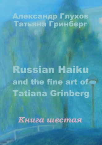 Обложка книги «Russian Haiku and the fine art of Tatiana Grinberg. Книга шестая»