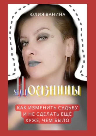 Юлия Ванина. Ножницы художницы. Как изменить судьбу и не сделать ещё хуже, чем было