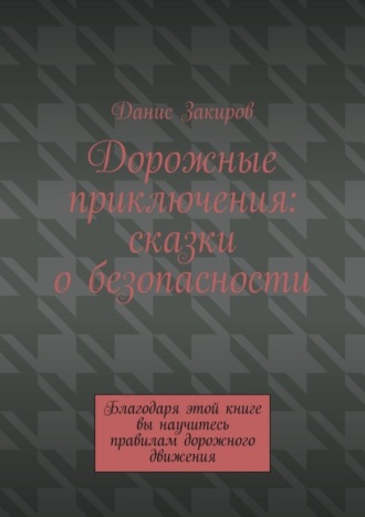 Обложка книги «Дорожные приключения: сказки о безопасности. Благодаря этой книге вы научитесь правилам дорожного движения»