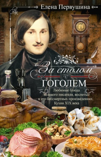 Обложка книги «За столом с Гоголем. Любимые блюда великого писателя, воспетые в его бессмертных произведениях. Кухня XIX века»