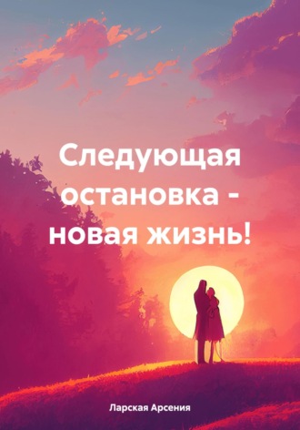 Обложка книги «Следующая остановка – новая жизнь!»