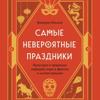 Обложка книги «Самые невероятные праздники: культура и традиции народов мира в фактах и иллюстрациях»