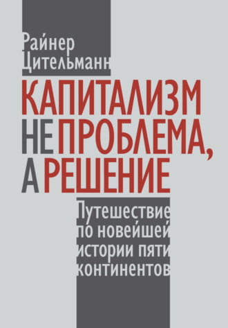 Обложка книги «Капитализм не проблема, а решение. Путешествие по новейшей истории пяти континентов»