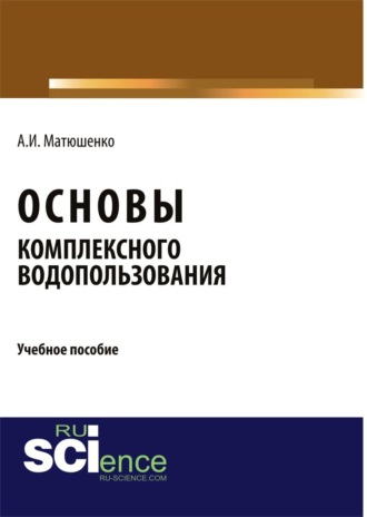 Анатолий Иванович Матюшенко. Основы комплексного водопользования. (Бакалавриат). Учебное пособие.