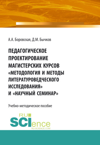 Дмитрий Михайлович Бычков. Педагогическое проектирование магистерских курсов Методология и методы литературоведческого исследования и Научный семинар . Бакалавриат. Магистратура. Учебно-методическое пособие
