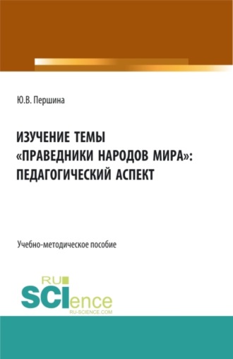 Юлия Валерьевна Першина. Изучение темы праведники народов мира : педагогический аспект. (Бакалавриат, Магистратура). Учебно-методическое пособие.