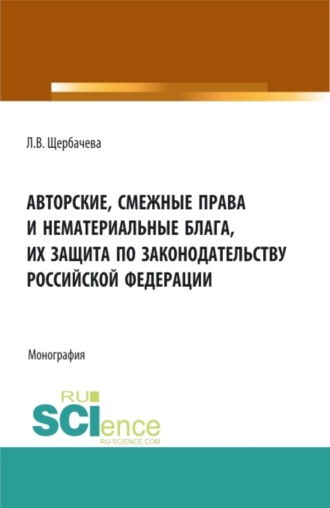 Любовь Владимировна Щербачева. Авторские, смежные права и нематериальные блага их защита по законодательству Российской Федерации. (Бакалавриат, Магистратура). Монография.