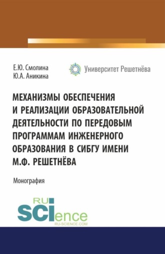 Евгения Юрьевна Смолина. Механизмы обеспечения и реализации образовательной деятельности по передовым программам инженерного образования в СибГУ имени М. Ф. Решетнёва. (Аспирантура, Бакалавриат, Магистратура). Монография.