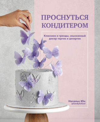 Обложка книги «Проснуться кондитером. Классика и тренды, изысканный декор тортов и десертов»