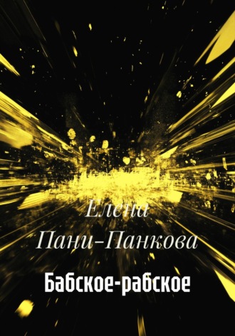 Елена Пани-Панкова. Бабское-рабское