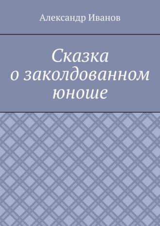 Обложка книги «Сказка о заколдованном юноше»
