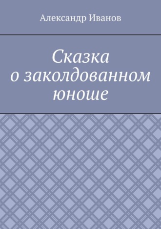 Александр Александрович Иванов. Сказка о заколдованном юноше