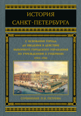 Обложка книги «История Санкт-Петербурга с основания города до введения в действие выборного городского управления по учреждениям о губерниях. 1703–1782»