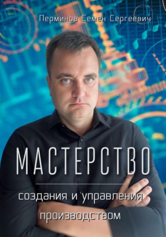 Обложка книги «Мастерство создания и управления производством»