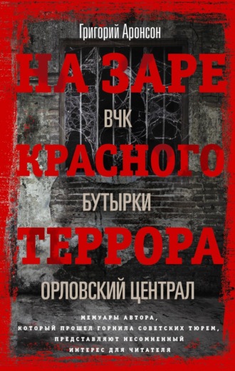 Григорий Аронсон. На заре красного террора. ВЧК – Бутырки – Орловский централ