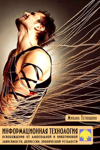 Обложка книги «Информационная технология освобождения от алкогольной и никотиновой зависимости, депрессии, хронической усталости»