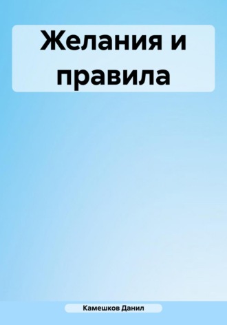 Данил Даниилович Камешков. Желания и правила