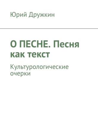 Юрий Дружкин. О песне. Песня как текст. Культурологические очерки