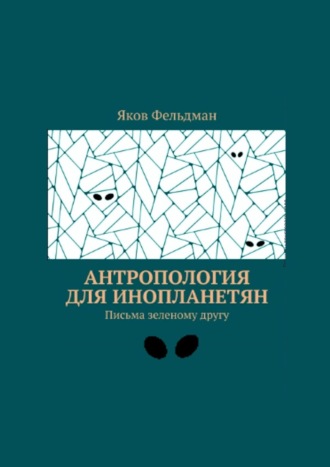 Обложка книги «Антропология для инопланетян. Письма зеленому другу»
