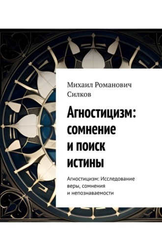 Обложка книги «Агностицизм: сомнение и поиск истины. Агностицизм: исследование веры, сомнения и непознаваемости»