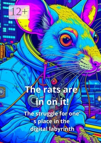 Обложка книги «The Rats Are In on It! The Struggle for One’ s Place in the Digital Labyrinth»