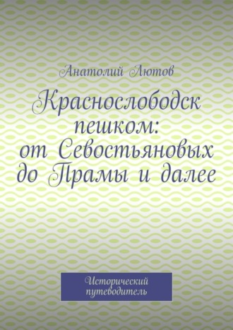 Обложка книги «Краснослободск пешком: от Севостьяновых до Прамы и далее. Исторический путеводитель»