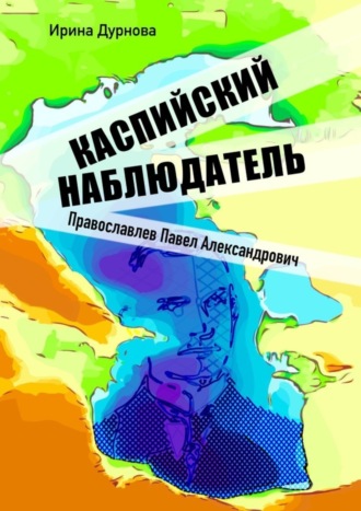 Обложка книги «Каспийский наблюдатель. Православлев Павел Александрович»