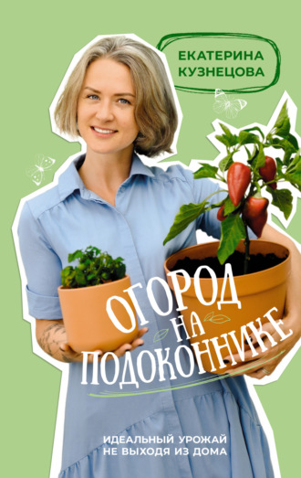 Обложка книги «Огород на подоконнике. Идеальный урожай не выходя из дома»