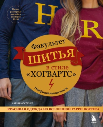 Карин Мосленер. Факультет шитья в стиле «Хогвартс». Красивая одежда из Вселенной Гарри Поттера. Неофициальная книга