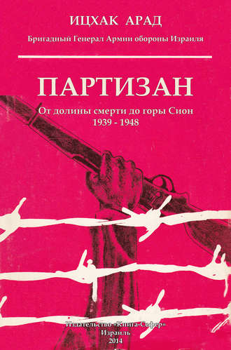 Ицхак Арад. Партизан. От долины смерти до горы Сион. 1939–1948