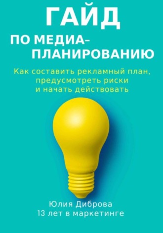 Обложка книги «Гайд по медиапланированию. Как составить рекламный план, предусмотреть риски и начать действовать»