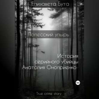 Обложка книги «Полесский упырь. История серийного убийцы Анатолия Оноприенко»