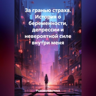 Обложка книги «За гранью страха. История о беременности, депрессии и невероятной силе внутри меня»