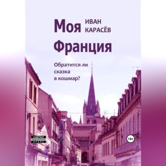 Обложка книги «Моя Франция. Обратится ли сказка в кошмар?»
