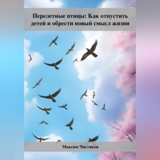 Обложка книги «Перелетные птицы: Как отпустить детей и обрести новый смысл жизни»