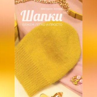Обложка книги «Шапки. Вяжем легко и просто»