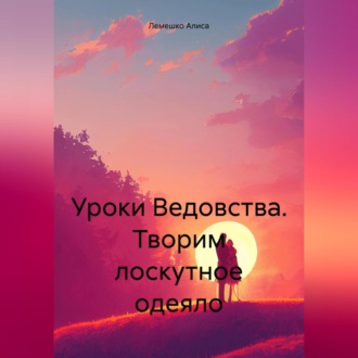 Обложка книги «Уроки Ведовства. Творим лоскутное одеяло»