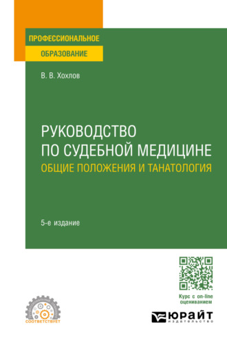 Владимир Васильевич Хохлов. Руководство по судебной медицине. Общие положения и танатология 5-е изд., пер. и доп. Учебное пособие для СПО