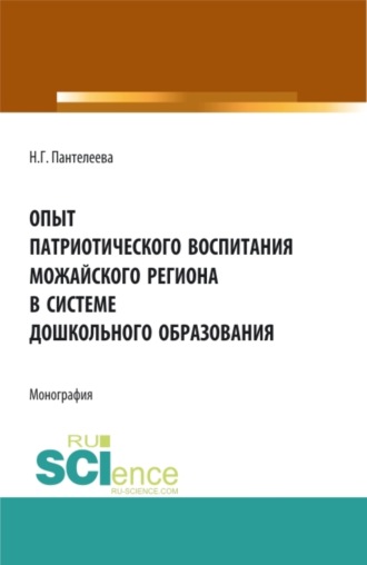 Наталья Георгиевна Пантелеева. Опыт патриотического воспитания Можайского региона в системе дошкольного образования. (Аспирантура, Бакалавриат, Магистратура). Монография.