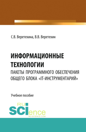 Вадим Владимирович Веретехин. Информационные технологии. Пакеты программного обеспечения общего блока IT-инструментарий . (Бакалавриат). Учебное пособие.